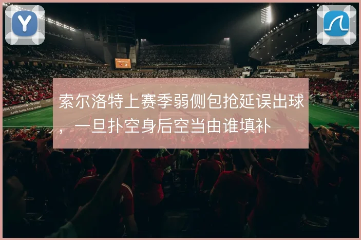 索尔洛特上赛季弱侧包抢延误出球，一旦扑空身后空当由谁填补