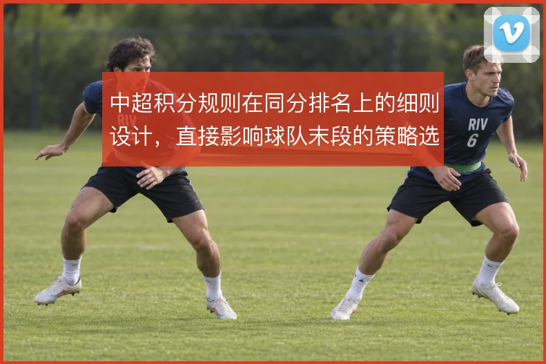 中超积分规则在同分排名上的细则设计,直接影响球队末段的策略选择