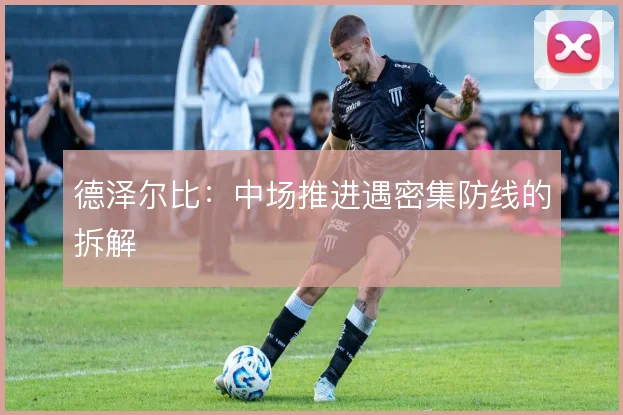 德泽尔比：中场推进遇密集防线的拆解