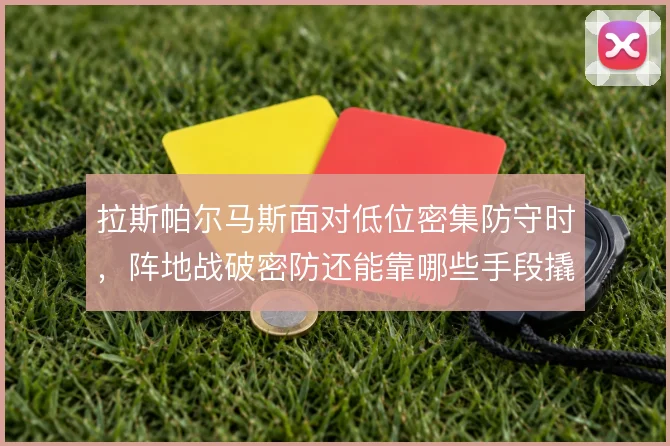 拉斯帕尔马斯面对低位密集防守时,阵地战破密防还能靠哪些手段撬开缺口
