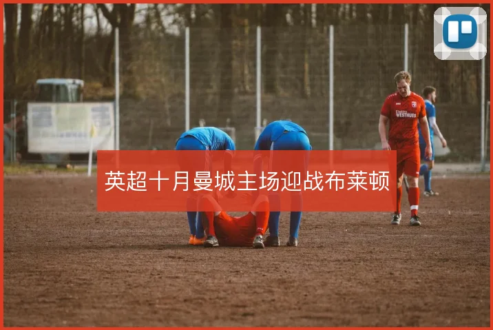 英超十月曼城主场迎战布莱顿