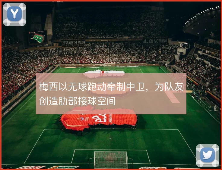 梅西以无球跑动牵制中卫,为队友创造肋部接球空间