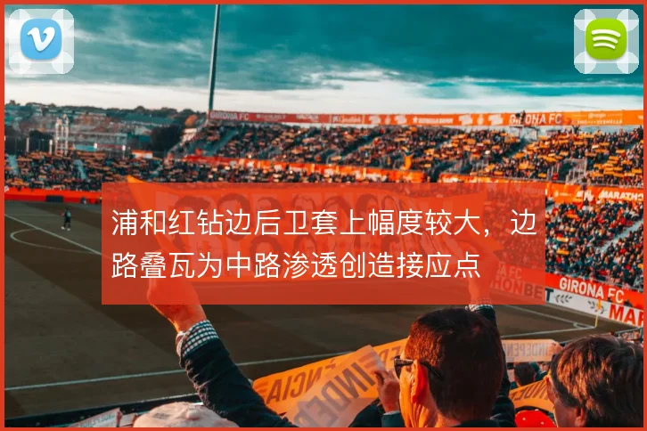 浦和红钻边后卫套上幅度较大，边路叠瓦为中路渗透创造接应点