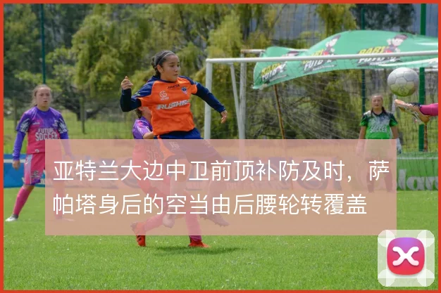 亚特兰大边中卫前顶补防及时，萨帕塔身后的空当由后腰轮转覆盖