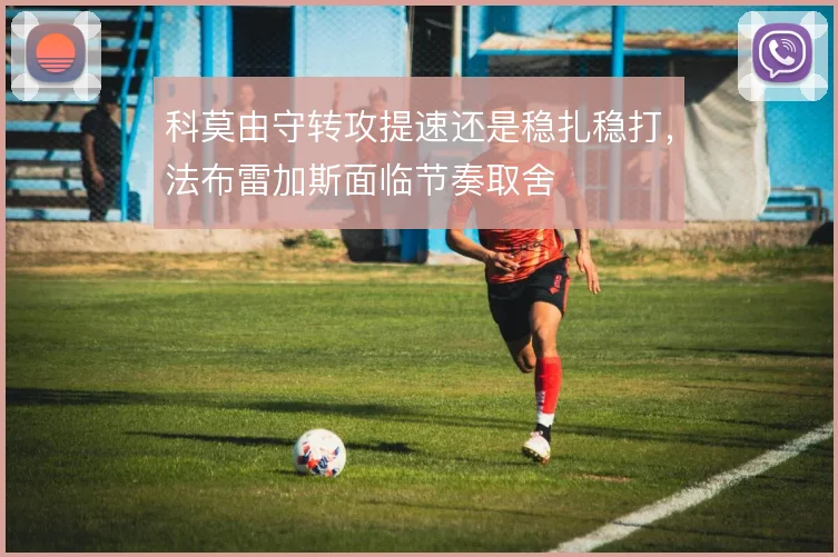 科莫由守转攻提速还是稳扎稳打,法布雷加斯面临节奏取舍