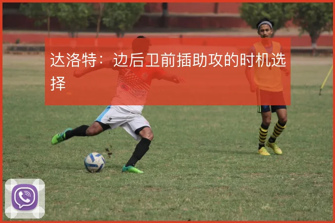 达洛特：边后卫前插助攻的时机选择