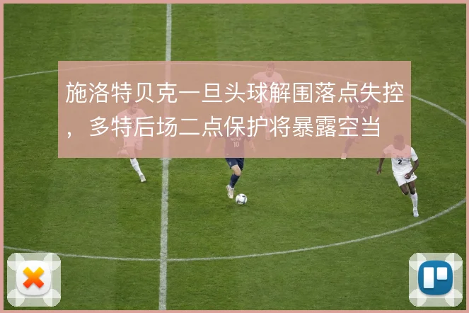 施洛特贝克一旦头球解围落点失控,多特后场二点保护将暴露空当